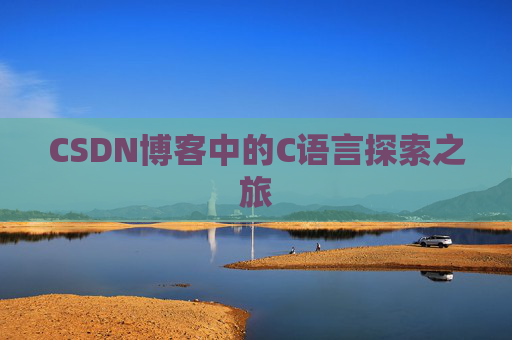CSDN博客中的C语言探索之旅 CSDN博客中的C语言探索之旅